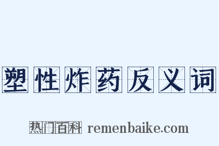 塑性炸药反义词是什么意思的图片